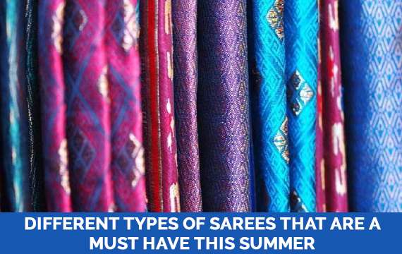 DIFFERENT TYPES OF SAREES THAT ARE A MUST HAVE THIS SUMMER